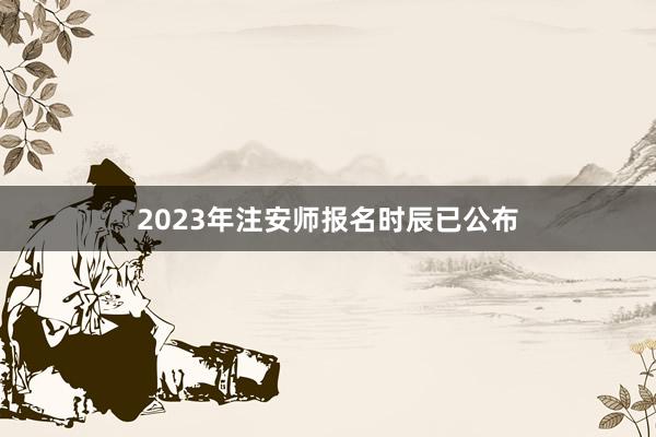 2023年注安师报名时辰已公布
