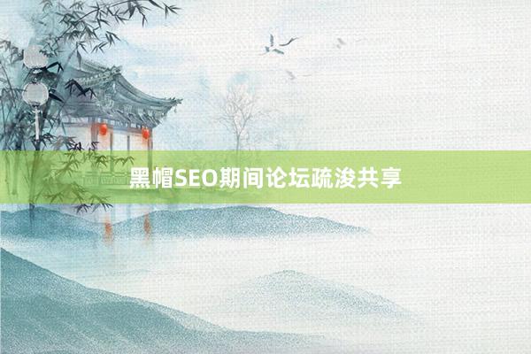 黑帽SEO期间论坛疏浚共享