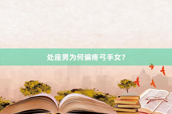处座男为何偏疼弓手女？