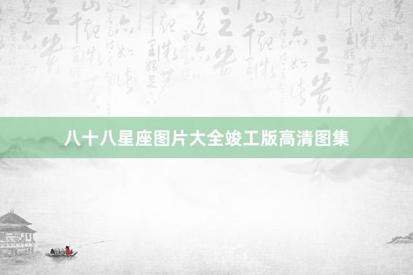 八十八星座图片大全竣工版高清图集