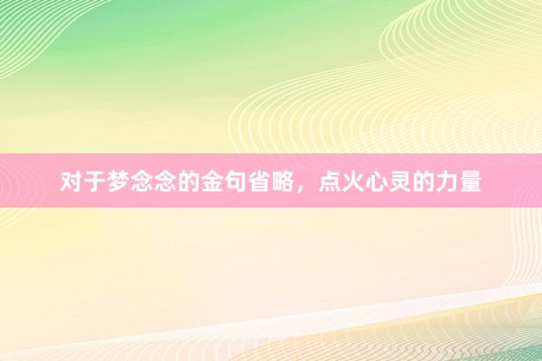 对于梦念念的金句省略，点火心灵的力量