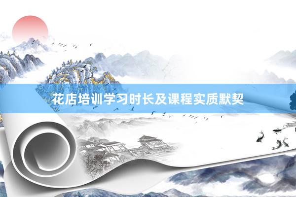 花店培训学习时长及课程实质默契