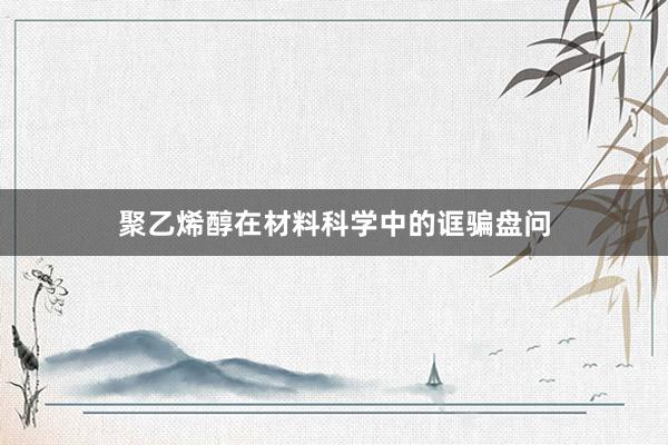 聚乙烯醇在材料科学中的诓骗盘问