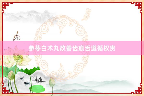 参苓白术丸改善齿痕舌遵循权贵