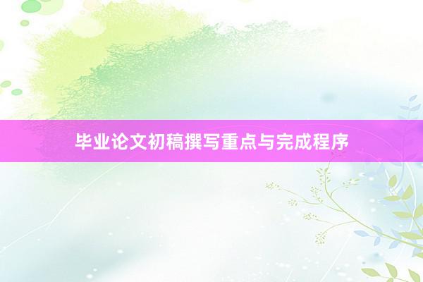 毕业论文初稿撰写重点与完成程序