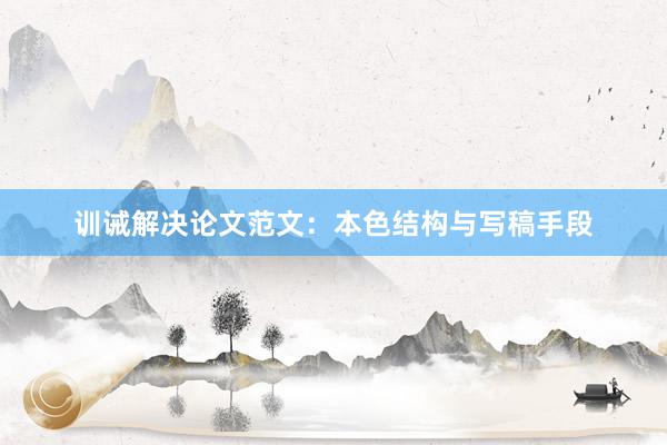 训诫解决论文范文：本色结构与写稿手段