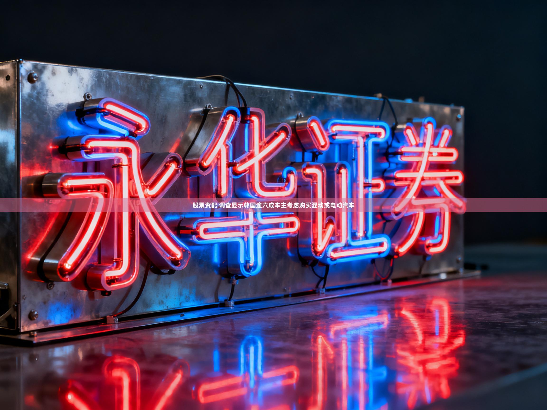 股票资配 调查显示韩国逾六成车主考虑购买混动或电动汽车