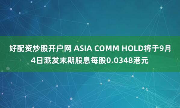 好配资炒股开户网 ASIA COMM HOLD将于9月4日派发末期股息每股0.0348港元
