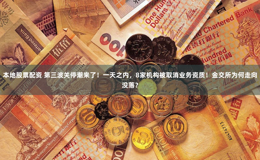 本地股票配资 第三波关停潮来了!一天之内,8家机构被取消业务资质!金交所为何走向没落?