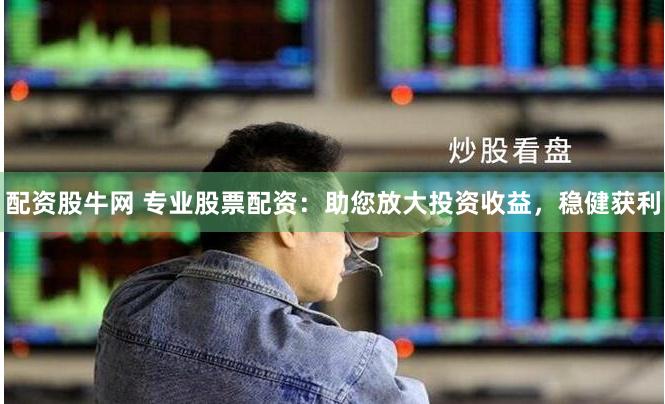 配资股牛网 专业股票配资：助您放大投资收益，稳健获利