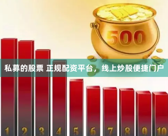 私募的股票 正规配资平台，线上炒股便捷门户
