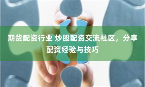 期货配资行业 炒股配资交流社区，分享配资经验与技巧