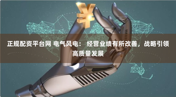正规配资平台网 电气风电： 经营业绩有所改善，战略引领高质量发展