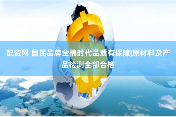 配资网 国民品牌全棉时代品质有保障|原材料及产品检测全部合格