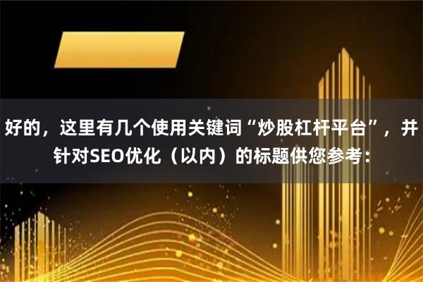 好的，这里有几个使用关键词“炒股杠杆平台”，并针对SEO优化（以内）的标题供您参考：