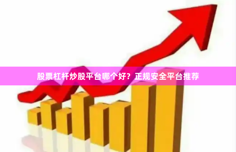 股票杠杆炒股平台哪个好？正规安全平台推荐
