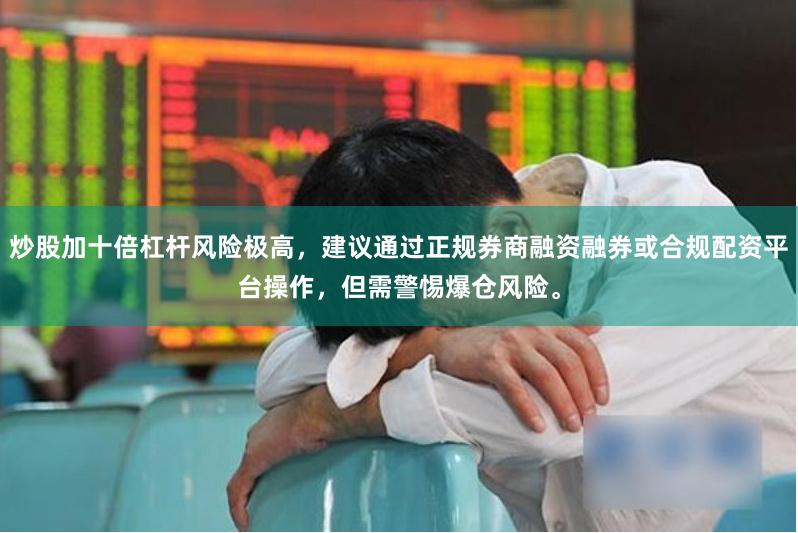 炒股加十倍杠杆风险极高，建议通过正规券商融资融券或合规配资平台操作，但需警惕爆仓风险。