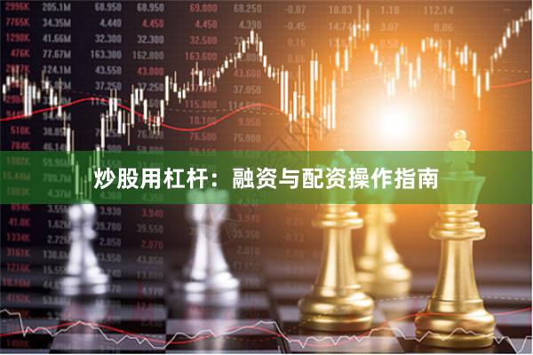 炒股用杠杆：融资与配资操作指南