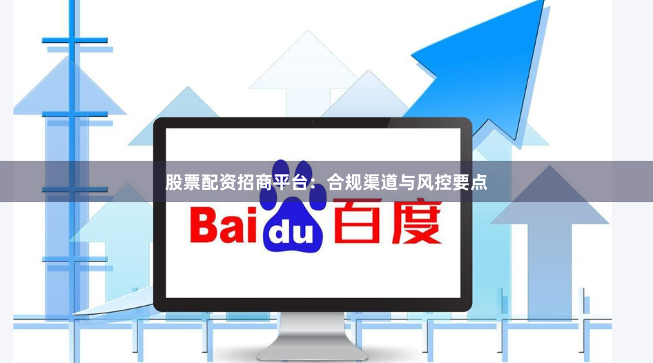 股票配资招商平台：合规渠道与风控要点
