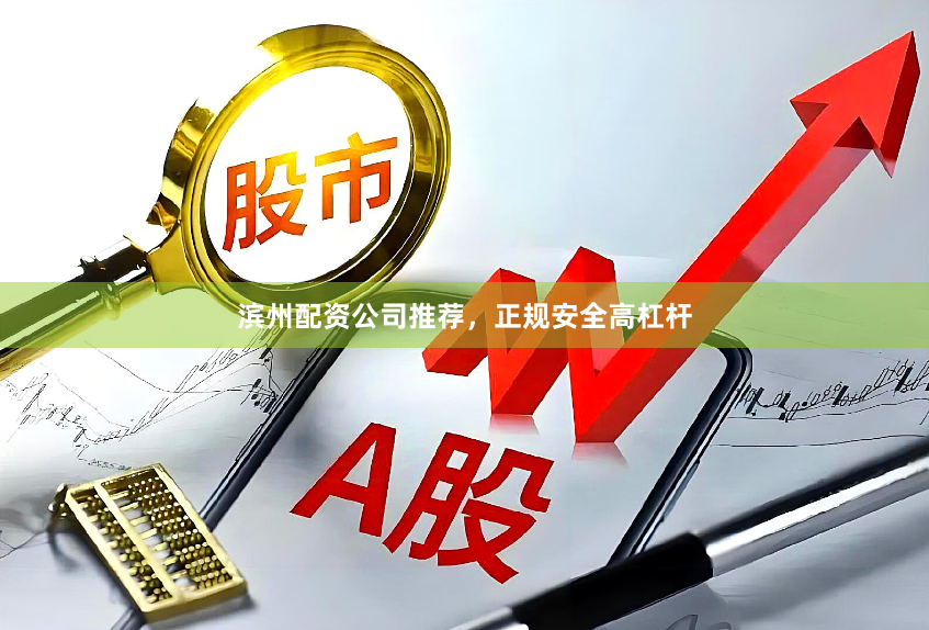 滨州配资公司推荐，正规安全高杠杆