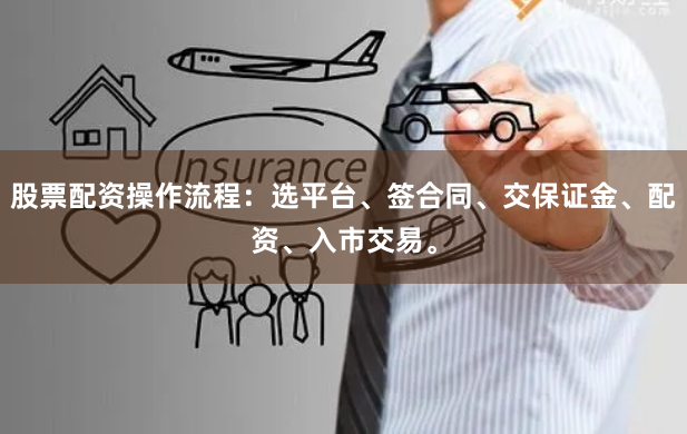 股票配资操作流程：选平台、签合同、交保证金、配资、入市交易。