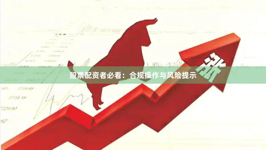 股票配资者必看：合规操作与风险提示