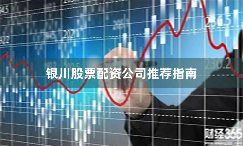 银川股票配资公司推荐指南