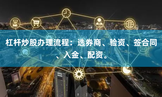 杠杆炒股办理流程：选券商、验资、签合同、入金、配资。