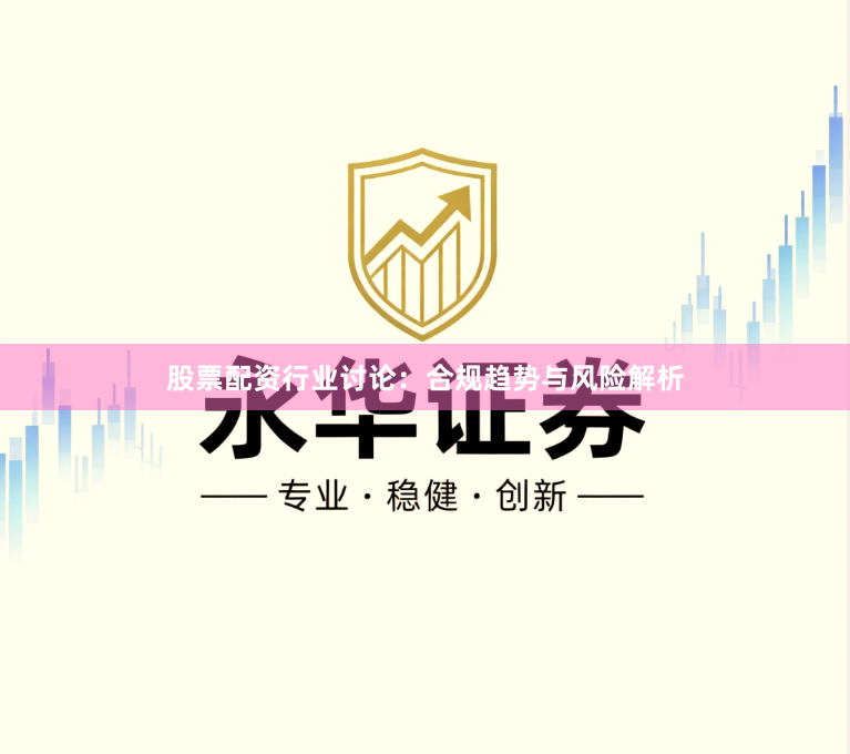 股票配资行业讨论：合规趋势与风险解析